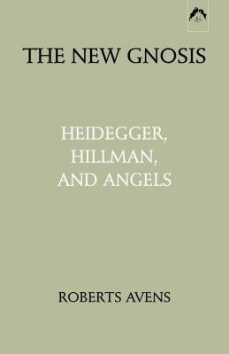 New Gnosis: Heidegger, Hillman, and Angels by Avens, Roberts