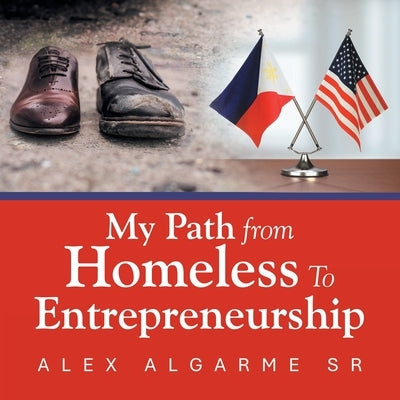My Path from Homeless To Entrepreneurship by Algarme, Alex, Sr.