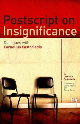 PostScript on Insignificance: Dialogues with Cornelius Castoriadis by Castoriadis, Cornelius