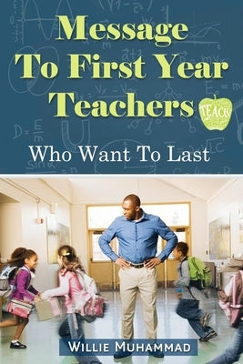 Message to First Year Teachers Who Want to Last by Muhamma, Willie