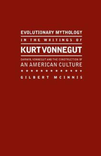 Evolutionary Mythology in the Writings of Kurt Vonnegut: Darwin, Vonnegut and the Construction of an American Culture by McInnis, Gilbert