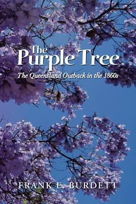 The Purple Tree: The Queensland Outback in the 1860s by Burdett, Frank E.