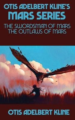 Otis Adelbert Kline's Mars Series: The Swordsman of Mars, The Outlaws of Mars by Kline, Otis Adelbert