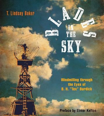 Blades in the Sky: Windmilling Through the Eyes of B. H. Tex Burdick by Baker, T. Lindsay