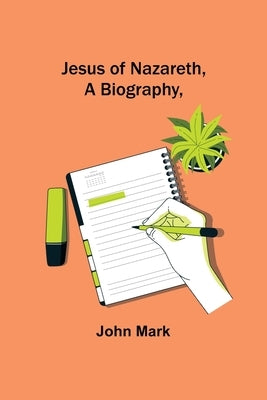 Jesus of Nazareth, A Biography, by Mark, John