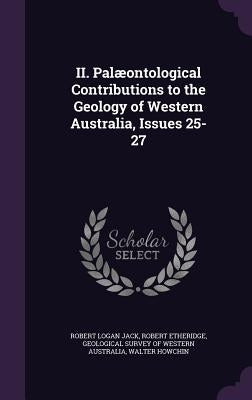 II. Palæontological Contributions to the Geology of Western Australia, Issues 25-27 by Jack, Robert Logan