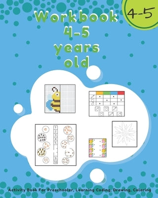 Workbook 4-5 Years Old: Activity Book For Preschooler, Learning Coding, Drawing, Coloring by Kids, Happy