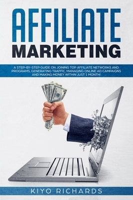 Affiliate Marketing: A Step-by-Step Guide on Joining Top Affiliate Networks and programs, Generating Traffic, Managing Online Ad Campaigns by Richards, Kiyo