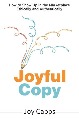 Joyful Copy: How to Show Up in the Marketplace Ethically and Authentically by Capps, Joy