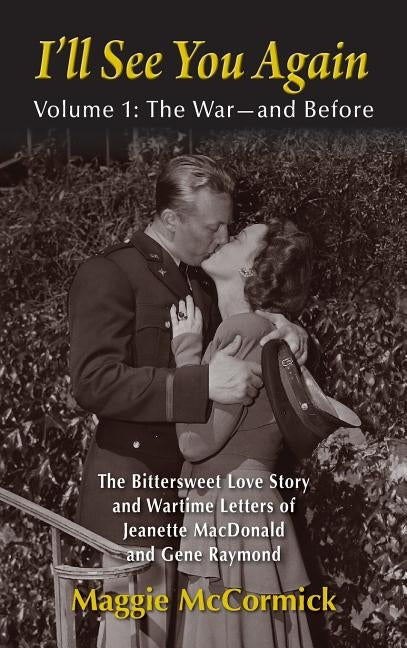 I'll See You Again: The Bittersweet Love Story and Wartime Letters of Jeanette MacDonald and Gene Raymond: Volume 1: The War-and Before (hardback) by McCormick, Maggie
