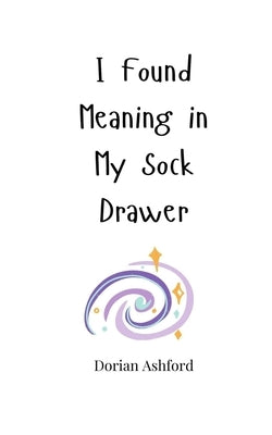 I Found Meaning in My Sock Drawer by Ashford, Dorian