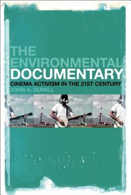 The Environmental Documentary: Cinema Activism in the 21st Century by Duvall, John A.