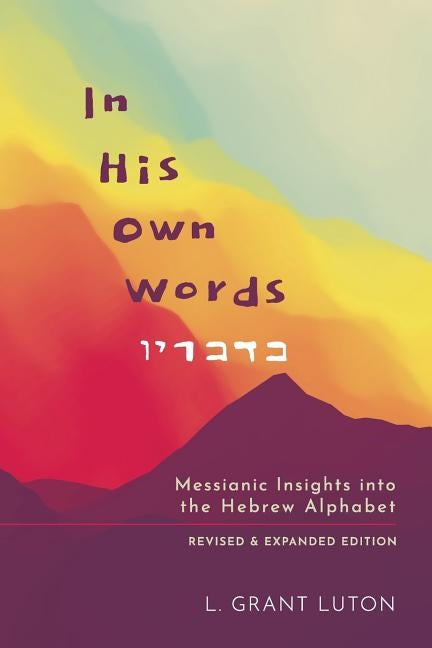 In His Own Words: Messianic Insights Into the Hebrew Alphabet (Revised and Expanded) by Luton, L. Grant
