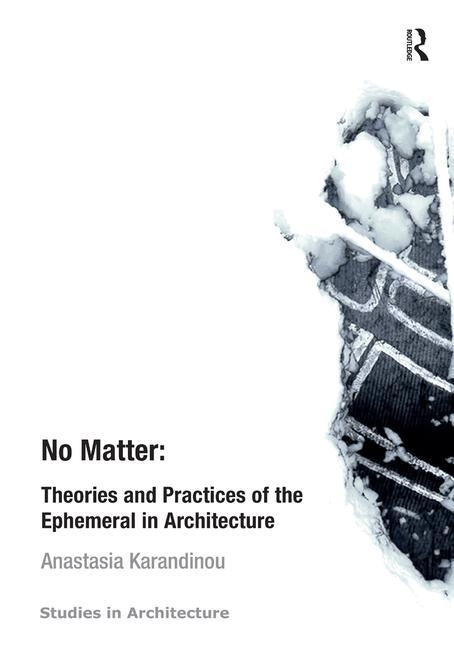 No Matter: Theories and Practices of the Ephemeral in Architecture by Karandinou, Anastasia