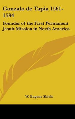 Gonzalo de Tapia 1561-1594: Founder of the First Permanent Jesuit Mission in North America by Shiels, W. Eugene