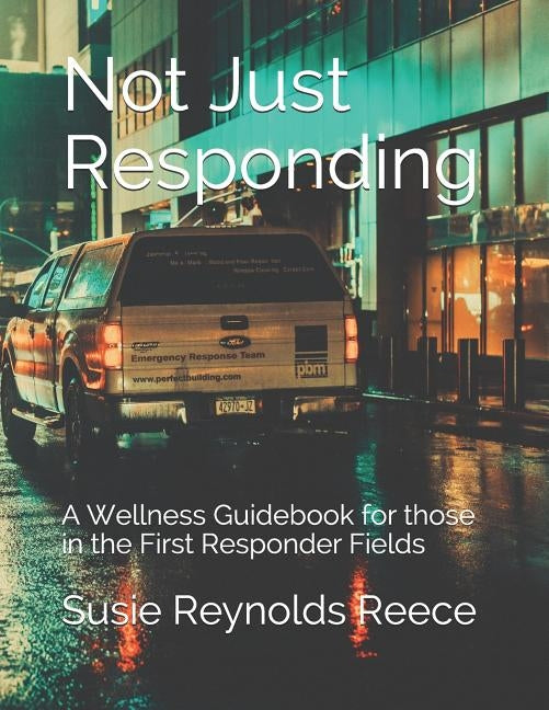 Not Just Responding: A Wellness Guidebook for those in the First Responder Fields by Hamilton, Cindy