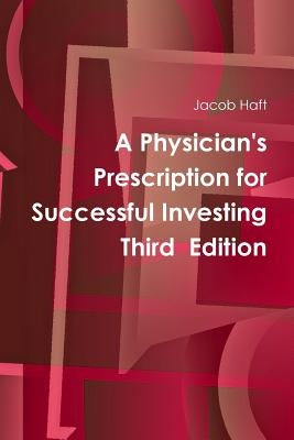 A Physician's Prescription for Successful Investing Third Edition by Haft, Jacob