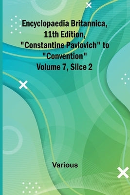 Encyclopaedia Britannica, 11Th Edition, "Constantine Pavlovich" To "Convention" Volume 7, Slice 2 by Various
