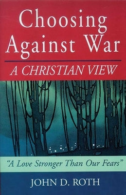 Choosing Against War: A Christian View by Roth, John