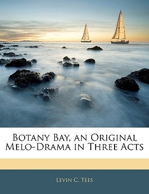 Botany Bay, an Original Melo-Drama in Three Acts by Tees, Levin C.