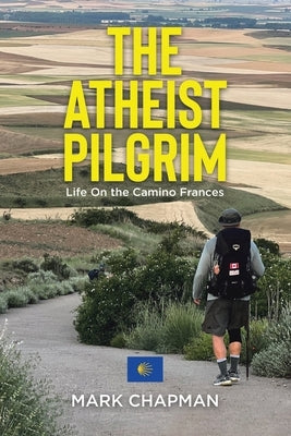 The Atheist Pilgrim: Life On the Camino Frances by Chapman, Mark