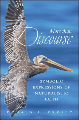 More Than Discourse: Symbolic Expressions of Naturalistic Faith by Crosby, Donald A.
