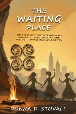 The Waiting Place: The Story of Three Extraordinary Women in Three Different Time Periods - Humans Beginning to Now by D. Stovall, Donna