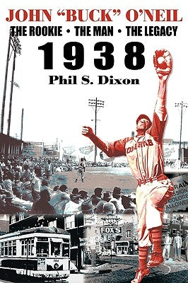John Buck O'Neil: The Rookie, the Man, the Legacy 1938 by Dixon, Phil S.