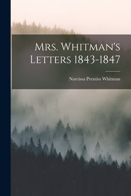 Mrs. Whitman's Letters 1843-1847 by Whitman, Narcissa Prentiss