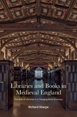Libraries and Books in Medieval England: The Role of Libraries in a Changing Book Economy by Sharpe, Richard