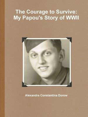 The Courage to Survive: My Papou's Story of WWII by Dorow, Alexandra Constantina