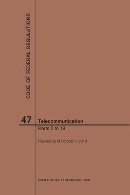 Code of Federal Regulations Title 47, Telecommunication, Parts 0-19, 2019 by Nara