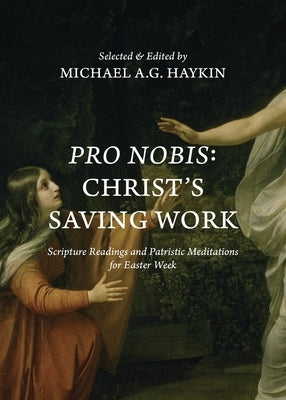 Pro Nobis: Christ's Saving Work-Scripture Readings and Patristic Meditations for Easter Week by Haykin, Michael A. G.