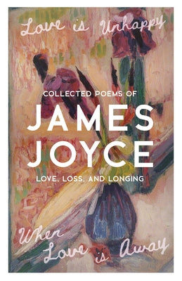 Love Is Unhappy When Love Is Away: Collected Poems of Love, Loss, and Longing by Joyce, James