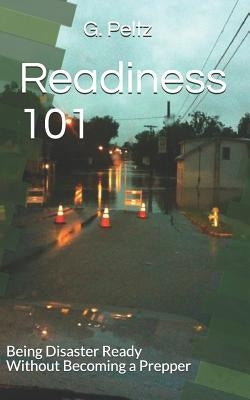 Readiness 101: Being Disaster Ready Without Becoming a Prepper by Peltz, G.