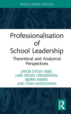 Professionalisation of School Leadership: Theoretical and Analytical Perspectives by Bøje, Jakob Ditlev