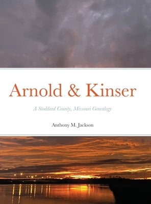 Arnold & Kinser: A Stoddard County, Missouri Genealogy by Jackson, Anthony M.