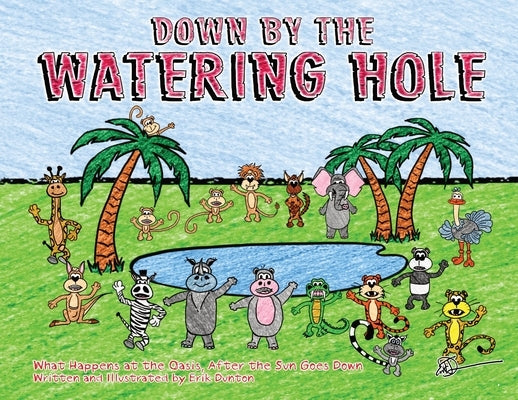 Down by the Watering Hole: What Happens at the Oasis After the Sun Goes Down by Dunton, Erik