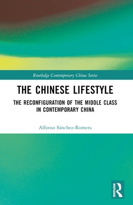 The Chinese Lifestyle: The Reconfiguration of the Middle Class in Contemporary China by Sanchez-Romera, Alfonso