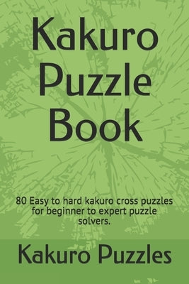 Kakuro Puzzle Book: 80 Easy to hard kakuro cross puzzles for beginner to expert puzzle solvers. by Puzzles, Kakuro