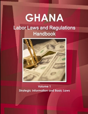 Ghana Labor Laws and Regulations Handbook Volume 1 Strategic Information and Basic Laws by Ibp, Inc