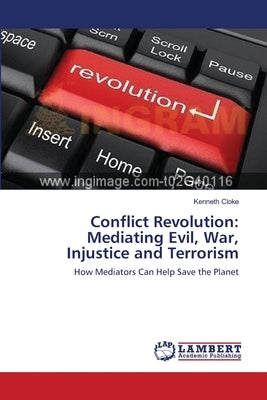 Conflict Revolution: Mediating Evil, War, Injustice and Terrorism by Cloke, Kenneth