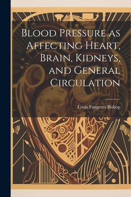 Blood Pressure as Affecting Heart, Brain, Kidneys, and General Circulation by Bishop, Louis Faugeres