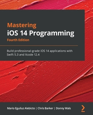 Mastering iOS 14 Programming - Fourth Edition: Build professional-grade iOS 14 applications with Swift 5.3 and Xcode 12.4 by Alebicto, Mario Eguiluz
