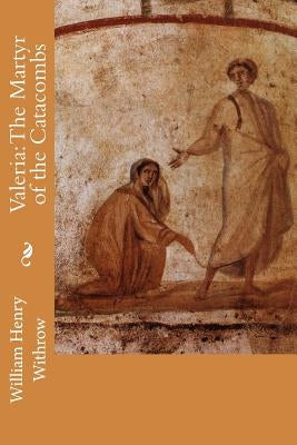 Valeria: The Martyr of the Catacombs by Withrow, William Henry