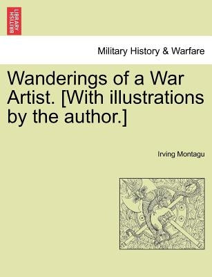 Wanderings of a War Artist. [With Illustrations by the Author.] by Montagu, Irving