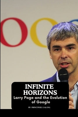 Infinite Horizons: Larry Page and the Evolution of Google by Lagang, Princewill