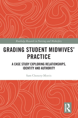 Grading Student Midwives' Practice: A Case Study Exploring Relationships, Identity and Authority by Chenery-Morris, Sam