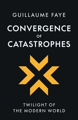 Convergence of Catastrophes: Twilight of the Modern World by Faye, Guillaume