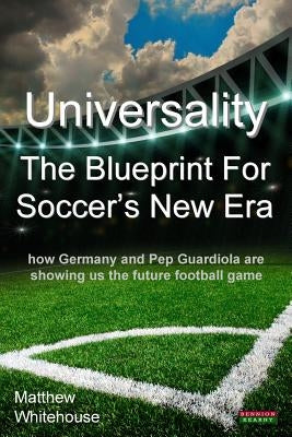Universality - The Blueprint for Soccer's New Era: How Germany and Pep Guardiola Are Showing Us the Future Football Game by Whitehouse, Matthew